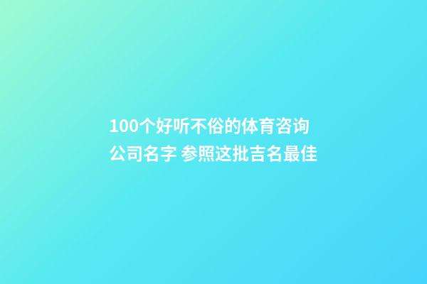 100个好听不俗的体育咨询公司名字 参照这批吉名最佳-第1张-公司起名-玄机派